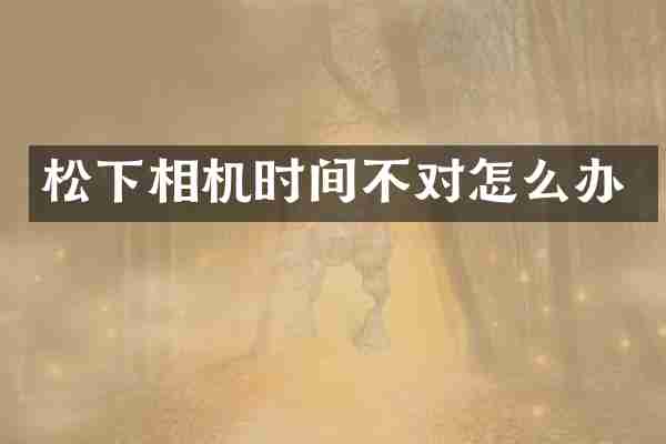 松下相机时间不对怎么办