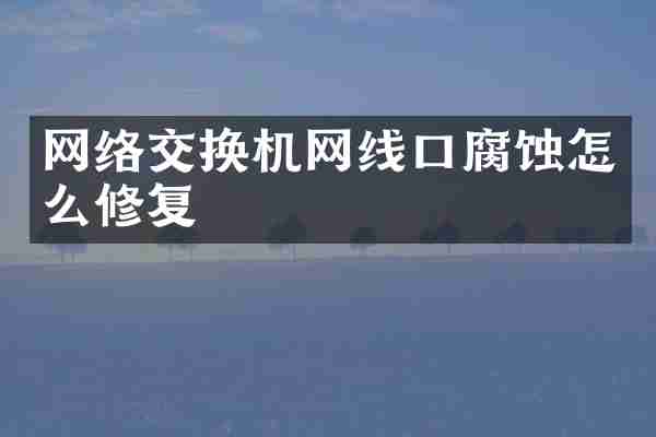 网络交换机网线口腐蚀怎么修复