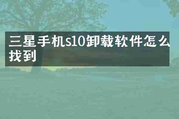 三星手机s10卸载软件怎么找到
