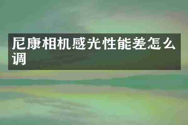 尼康相机感光性能差怎么调