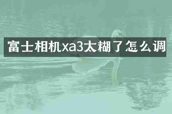 富士相机xa3太糊了怎么调