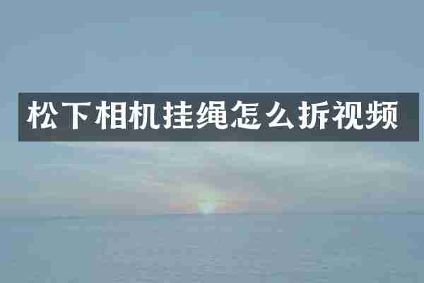 松下相机挂绳怎么拆视频