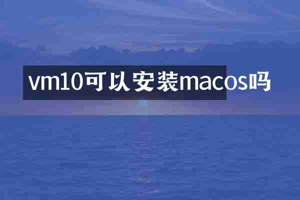 vm10可以安装macos吗