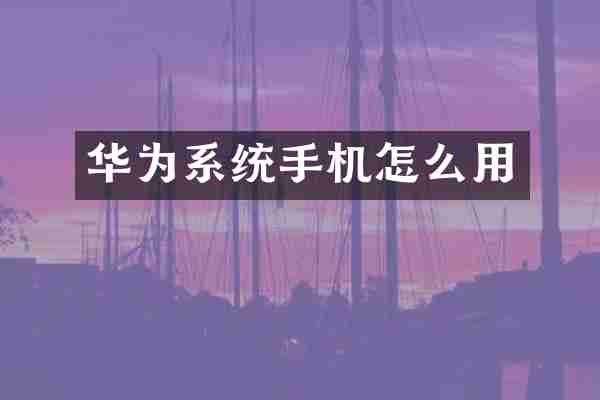 华为系统手机怎么用