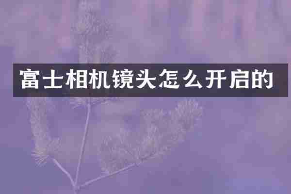 富士相机镜头怎么开启的