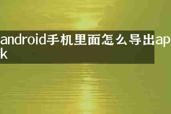 android手机里面怎么导出apk