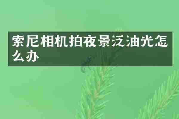 索尼相机拍夜景泛油光怎么办