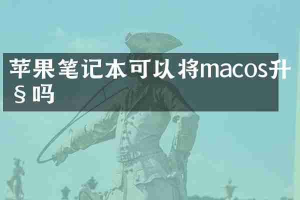 苹果笔记本可以将macos升级吗