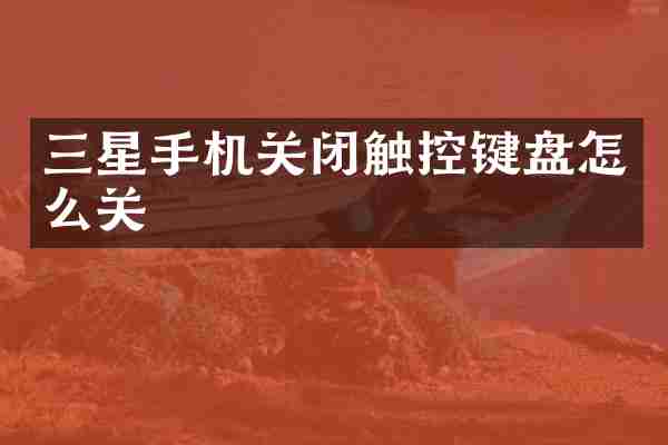 三星手机关闭触控键盘怎么关