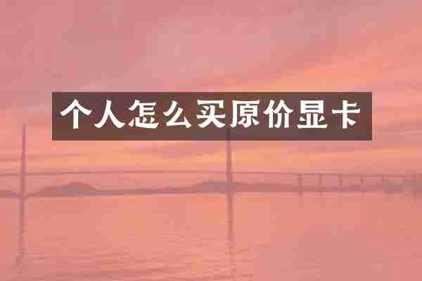 个人怎么买原价显卡