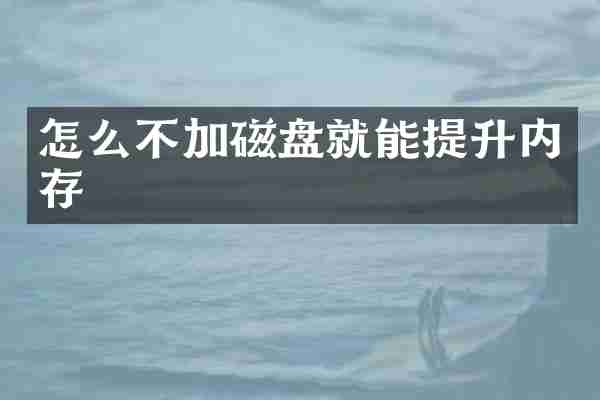 怎么不加磁盘就能提升内存