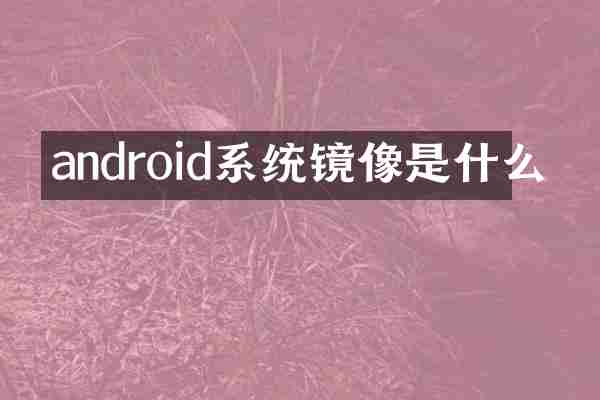 android系统镜像是什么