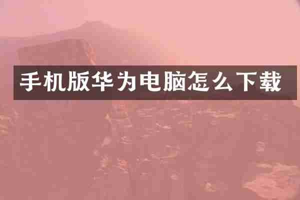 手机版华为电脑怎么下载