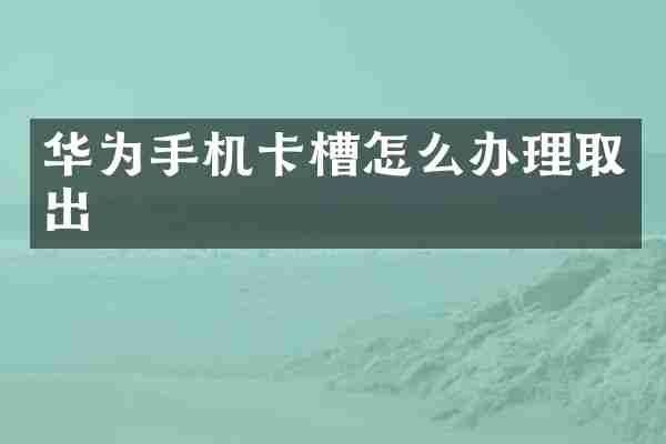 华为手机卡槽怎么办理取出