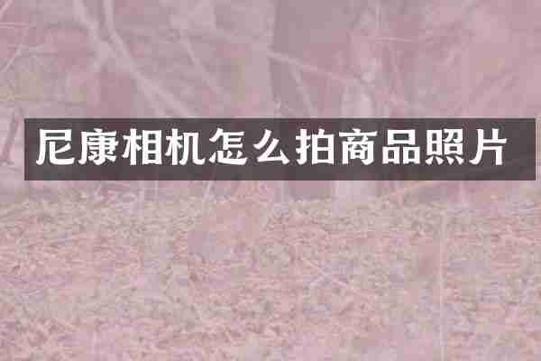 尼康相机怎么拍商品照片