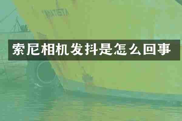 索尼相机发抖是怎么回事