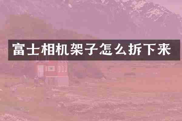 富士相机架子怎么拆下来
