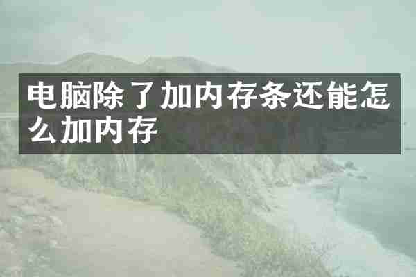 电脑除了加内存条还能怎么加内存