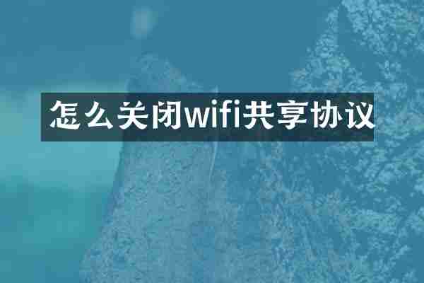 怎么关闭wifi共享协议