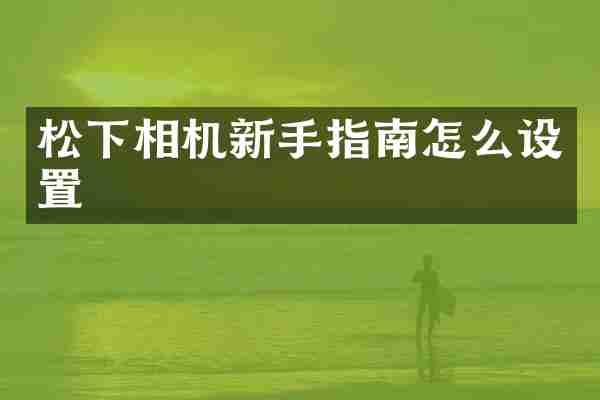 松下相机新手指南怎么设置