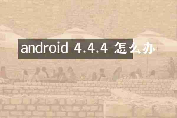 android 4.4.4 怎么办