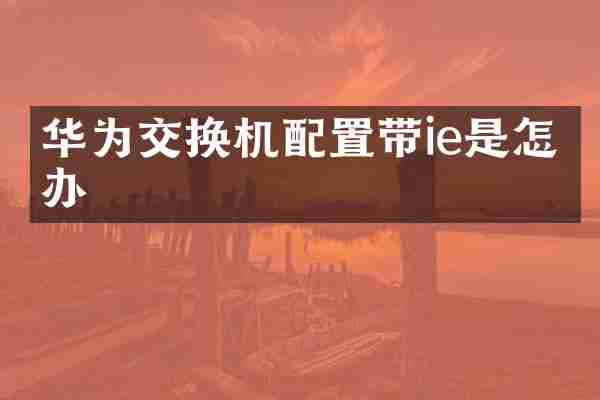 华为交换机配置带ie是怎么办