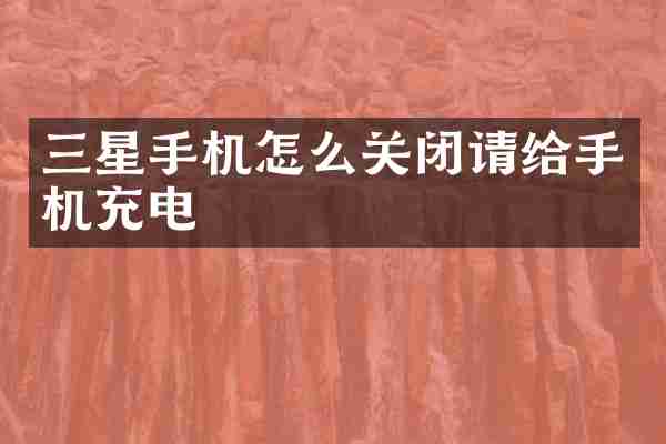 三星手机怎么关闭请给手机充电