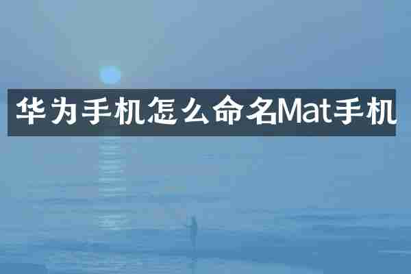 华为手机怎么命名Mat手机