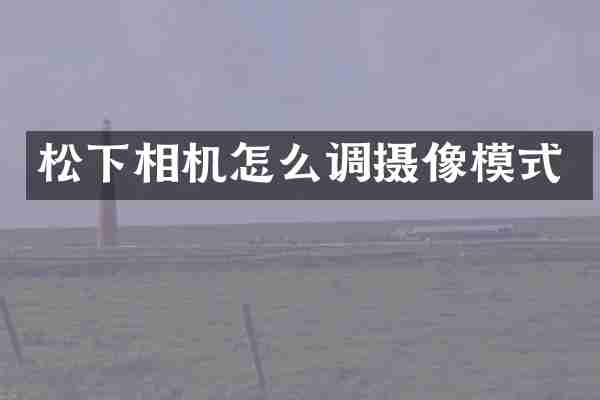 松下相机怎么调摄像模式