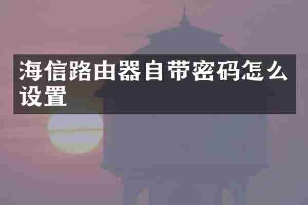 海信路由器自带密码怎么设置