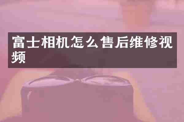 富士相机怎么售后维修视频