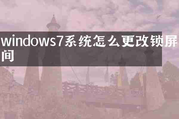 windows7系统怎么更改锁屏时间