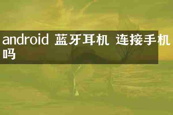 android 蓝牙耳机 连接手机吗