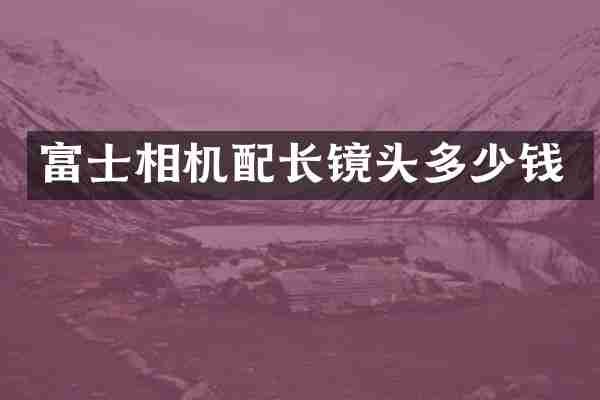 富士相机配长镜头多少钱