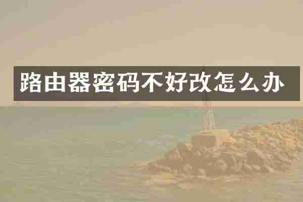 路由器密码不好改怎么办