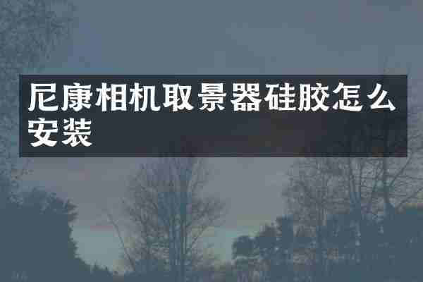尼康相机取景器硅胶怎么安装