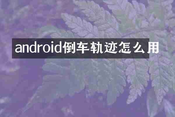 android倒车轨迹怎么用