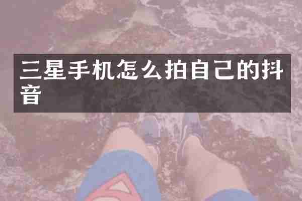 三星手机怎么拍自己的抖音