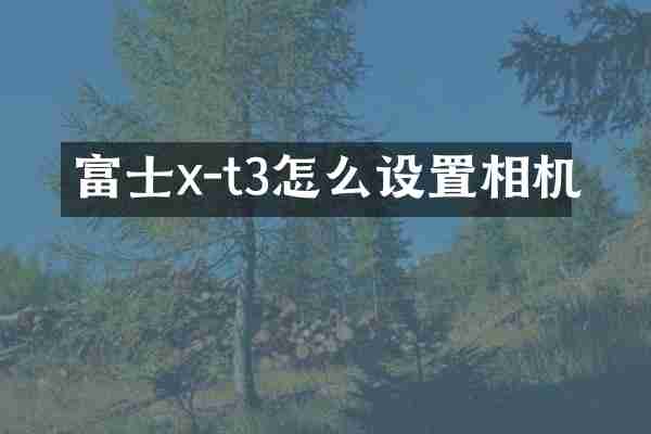 富士x-t3怎么设置相机