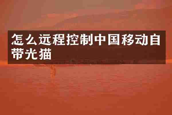 怎么远程控制中国移动自带光猫