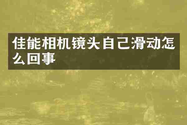 佳能相机镜头自己滑动怎么回事