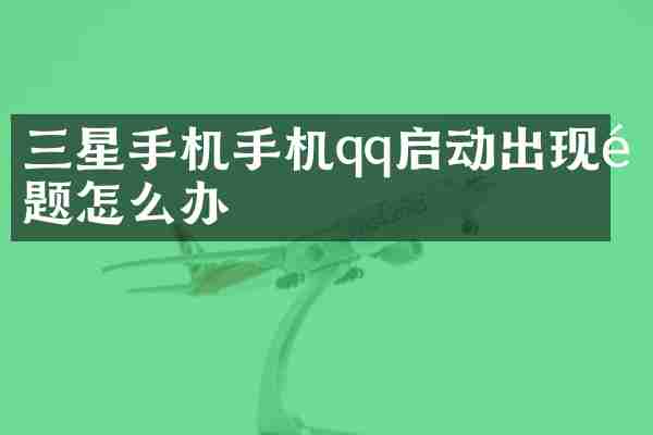 三星手机手机qq启动出现问题怎么办