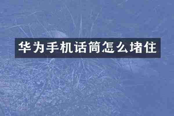 华为手机话筒怎么堵住