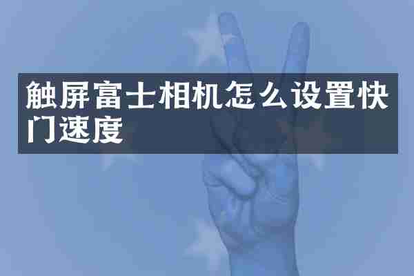 触屏富士相机怎么设置快门速度