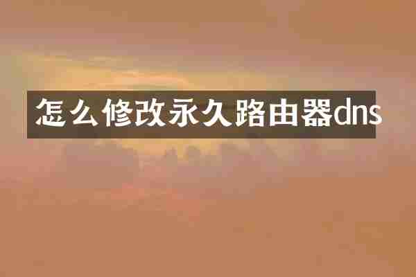 怎么修改永久路由器dns