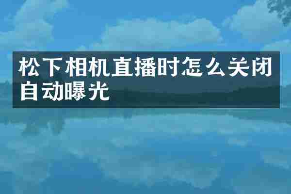 松下相机直播时怎么关闭自动曝光