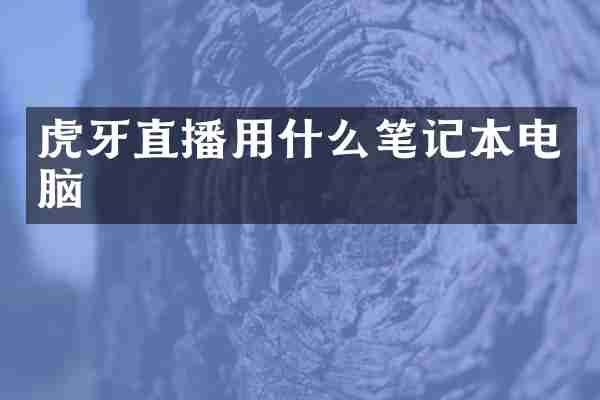 虎牙直播用什么笔记本电脑