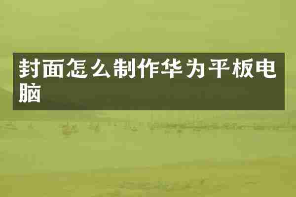 封面怎么制作华为平板电脑