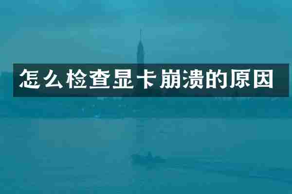 怎么检查显卡崩溃的原因