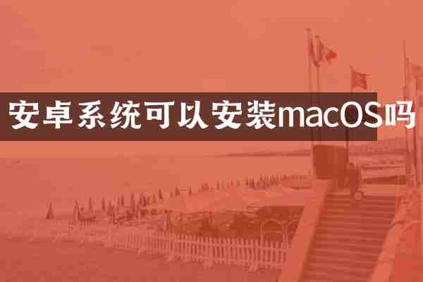 安卓系统可以安装macOS吗